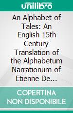 An Alphabet of Tales: An English 15th Century Translation of the Alphabetum Narrationum of Etienne De Besançon; From Additional Ms. 25, 719 of the British Museum; A-H. E-book. Formato PDF ebook