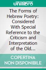 The Forms of Hebrew Poetry: Considered With Special Reference to the Criticism and Interpretation of the Old Testament. E-book. Formato PDF ebook