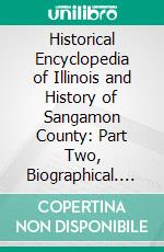 Historical Encyclopedia of Illinois and History of Sangamon County: Part Two, Biographical. E-book. Formato PDF ebook