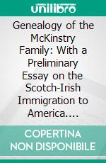 Genealogy of the McKinstry Family: With a Preliminary Essay on the Scotch-Irish Immigration to America. E-book. Formato PDF ebook di William Willis