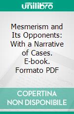 Mesmerism and Its Opponents: With a Narrative of Cases. E-book. Formato PDF