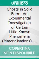 Ghosts in Solid Form: An Experimental Investigation of Certain Little-Known Phenomena (Materialisations). E-book. Formato PDF ebook