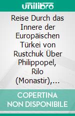 Reise Durch das Innere der Europäischen Türkei von Rustchuk Über Philippopel, Rilo (Monastir), Bitolia und den Thessalischen Olymp nach Saloniki im Herbst 1862 im Herbst 1862. E-book. Formato PDF ebook