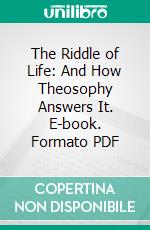 The Riddle of Life: And How Theosophy Answers It. E-book. Formato PDF ebook di Annie Besant