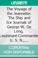 The Voyage of the Jeannette: The Ship and Ice Journals of George W. De Long, Lieutenant-Commander U. S. N., And Commander of the Polar Expedition of 1879-1881. E-book. Formato PDF ebook di George W. De Long