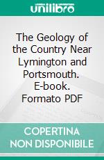 The Geology of the Country Near Lymington and Portsmouth. E-book. Formato PDF