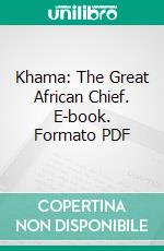 Khama: The Great African Chief. E-book. Formato PDF ebook di John Charles Harris