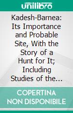 Kadesh-Barnea: Its Importance and Probable Site, With the Story of a Hunt for It; Including Studies of the Route of the Exodus and the Southern Boundary of the Holy Land. E-book. Formato PDF ebook