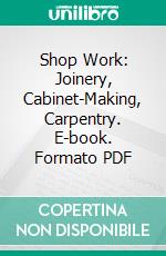 Shop Work: Joinery, Cabinet-Making, Carpentry. E-book. Formato PDF ebook di Herman F. Rusch