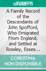 A Family Record of the Descendants of John Spofford, Who Emigrated From England, and Settled at Rowley, Essex County, Mass., In 1638. E-book. Formato PDF ebook di Jeremiah Spofford