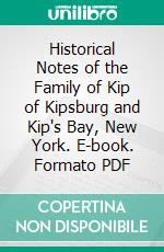 Historical Notes of the Family of Kip of Kipsburg and Kip's Bay, New York. E-book. Formato PDF ebook di William Ingraham Kip