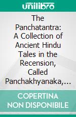 The Panchatantra: A Collection of Ancient Hindu Tales in the Recension, Called Panchakhyanaka, and Dated 1199 A. D., Of the Jaina Monk, Purnabhadra. E-book. Formato PDF