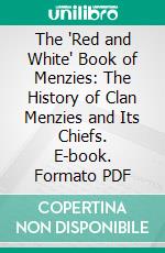 The 'Red and White' Book of Menzies: The History of Clan Menzies and Its Chiefs. E-book. Formato PDF ebook