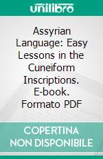 Assyrian Language: Easy Lessons in the Cuneiform Inscriptions. E-book. Formato PDF ebook