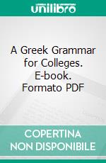 A Greek Grammar for Colleges. E-book. Formato PDF ebook di Herbert Weir Smyth