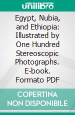 Egypt, Nubia, and Ethiopia: Illustrated by One Hundred Stereoscopic Photographs. E-book. Formato PDF ebook