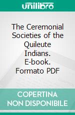 The Ceremonial Societies of the Quileute Indians. E-book. Formato PDF ebook di Leo Joachim Frachtenberg