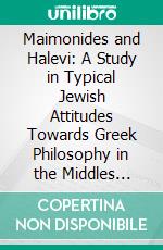 Maimonides and Halevi: A Study in Typical Jewish Attitudes Towards Greek Philosophy in the Middles Ages. E-book. Formato PDF ebook di Harry Wolfson