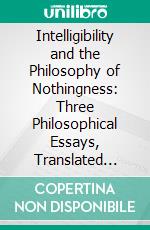 Intelligibility and the Philosophy of Nothingness: Three Philosophical Essays, Translated With an Introduction. E-book. Formato PDF ebook di Kitaro Nishida