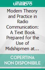 Modern Theory and Practice in Radio Communication: A Text Book Prepared for the Use of Midshipmen at the United States Naval Academy. E-book. Formato PDF ebook