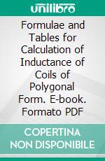 Formulae and Tables for Calculation of Inductance of Coils of Polygonal Form. E-book. Formato PDF