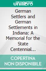 German Settlers and German Settlements in Indiana: A Memorial for the State Centennial 1916. E-book. Formato PDF