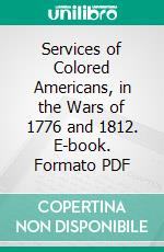 Services of Colored Americans, in the Wars of 1776 and 1812. E-book. Formato PDF ebook di William C. Nell