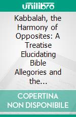 Kabbalah, the Harmony of Opposites: A Treatise Elucidating Bible Allegories and the Significance of Numbers. E-book. Formato PDF ebook di William Juvenal Colville