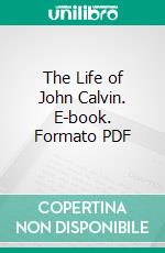 The Life of John Calvin. E-book. Formato PDF