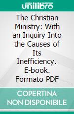 The Christian Ministry: With an Inquiry Into the Causes of Its Inefficiency. E-book. Formato PDF