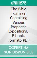 The Bible Examiner: Containing Various Prophetic Expositions. E-book. Formato PDF ebook