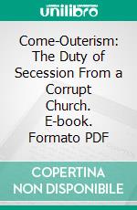 Come-Outerism: The Duty of Secession From a Corrupt Church. E-book. Formato PDF ebook di William Goodell