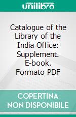 Catalogue of the Library of the India Office: Supplement. E-book. Formato PDF ebook