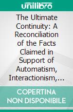 The Ultimate Continuity: A Reconciliation of the Facts Claimed in Support of Automatism, Interactionism, and Psycho-Physical Parallelism. E-book. Formato PDF ebook di J. S. Landers