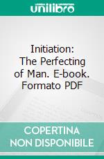 Initiation: The Perfecting of Man. E-book. Formato PDF ebook