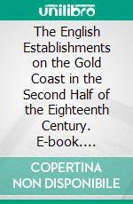 The English Establishments on the Gold Coast in the Second Half of the Eighteenth Century. E-book. Formato PDF ebook