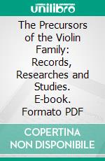 The Precursors of the Violin Family: Records, Researches and Studies. E-book. Formato PDF