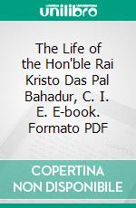 The Life of the Hon'ble Rai Kristo Das Pal Bahadur, C. I. E. E-book. Formato PDF ebook