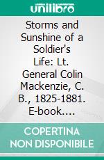 Storms and Sunshine of a Soldier's Life: Lt. General Colin Mackenzie, C. B., 1825-1881. E-book. Formato PDF ebook di Helen Douglas Mackenzie