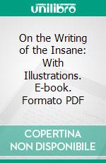 On the Writing of the Insane: With Illustrations. E-book. Formato PDF ebook