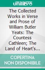 The Collected Works in Verse and Prose of William Butler Yeats: The Countess Cathleen; The Land of Heart's Desire; The Unicorn From the Stars. E-book. Formato PDF ebook