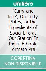 'Curry and Rice', On Forty Plates, or the Ingredients of Social Life at 'Our Station' In India. E-book. Formato PDF ebook