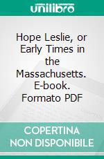 Hope Leslie, or Early Times in the Massachusetts. E-book. Formato PDF ebook di Catharine Maria Sedgwick