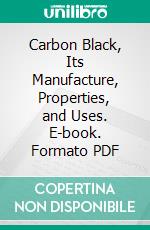 Carbon Black, Its Manufacture, Properties, and Uses. E-book. Formato PDF ebook