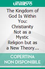 The Kingdom of God Is Within You: Christianity Not as a Mystic Religion but as a New Theory of Life. E-book. Formato PDF ebook di Leo Tolstoy