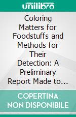 Coloring Matters for Foodstuffs and Methods for Their Detection: A Preliminary Report Made to the Association of Of?cial Agricultural Chemists. E-book. Formato PDF ebook