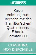 Kurze Anleitung zum Rechnen mit den (Hamilton'schen) Quaternionen. E-book. Formato PDF ebook di Johann Odstrcil