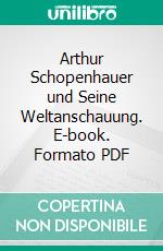 Arthur Schopenhauer und Seine Weltanschauung. E-book. Formato PDF ebook