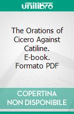 The Orations of Cicero Against Catiline. E-book. Formato PDF ebook di Marcus Tullius Cicero