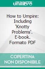 How to Umpire: Including "Knotty Problems". E-book. Formato PDF